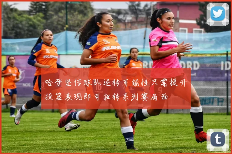 哈登坚信球队逆转可能性只需提升投篮表现即可扭转系列赛局面