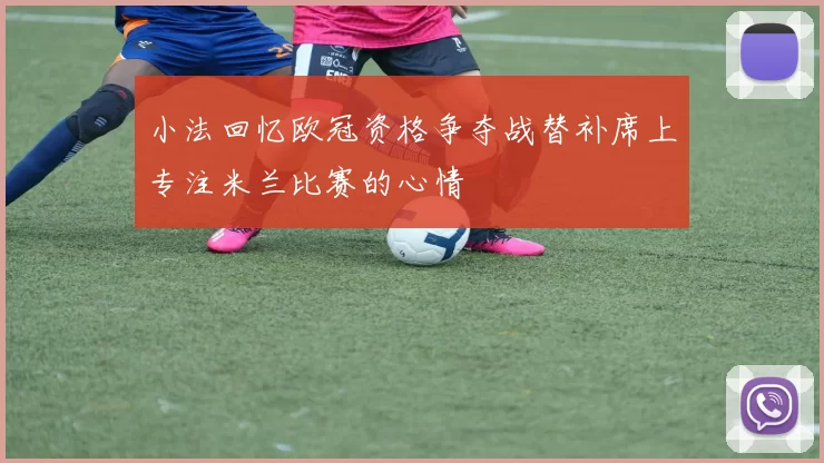 小法回忆欧冠资格争夺战替补席上专注米兰比赛的心情