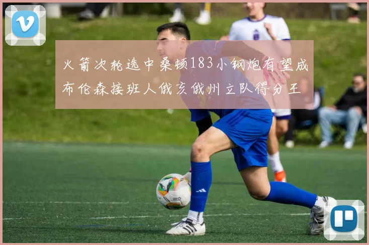 火箭次轮选中桑顿183小钢炮有望成布伦森接班人俄亥俄州立队得分王荣耀加身
