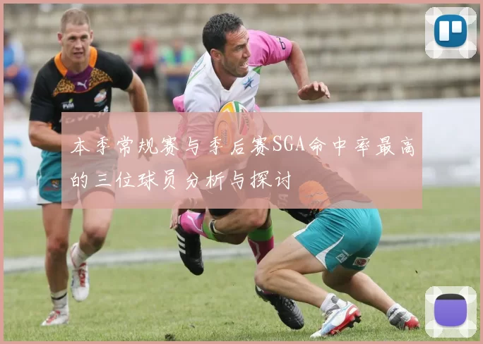 本季常规赛与季后赛SGA命中率最高的三位球员分析与探讨