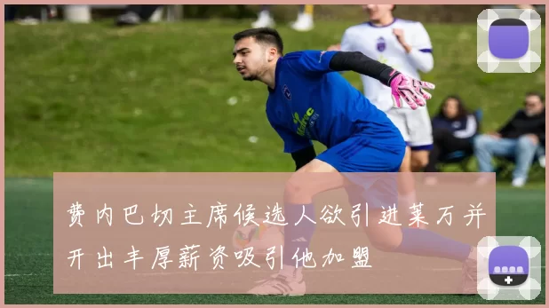 费内巴切主席候选人欲引进莱万并开出丰厚薪资吸引他加盟