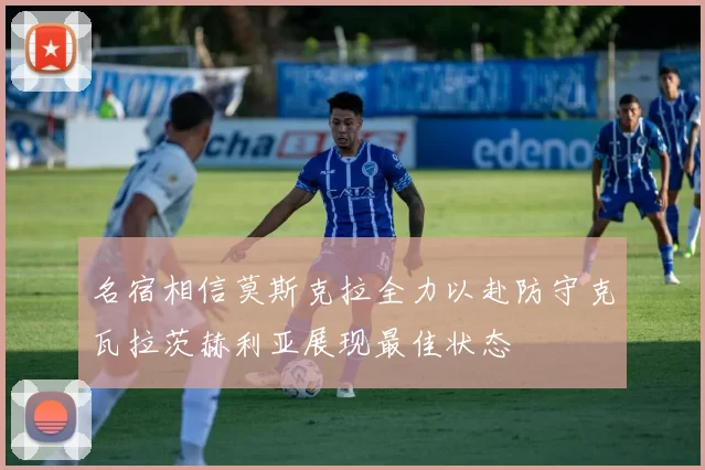 名宿相信莫斯克拉全力以赴防守克瓦拉茨赫利亚展现最佳状态