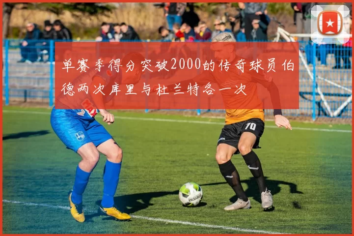 单赛季得分突破2000的传奇球员伯德两次库里与杜兰特各一次